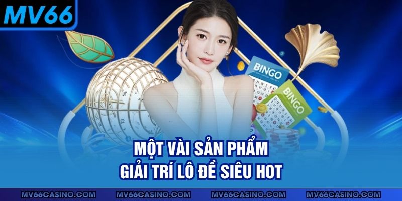 Một vài sản phẩm giải trí lô đề siêu hot